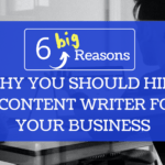6 Big Reasons Why You Should Hire a Content Writer for Your Business